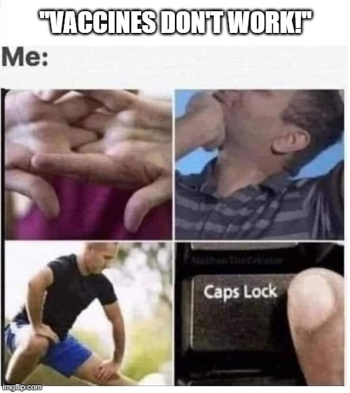 gettin ready fer battle | "VACCINES DON'T WORK!" | image tagged in caps lock,vaccines,antivaxxers,funny af,funny,funny memes | made w/ Imgflip meme maker