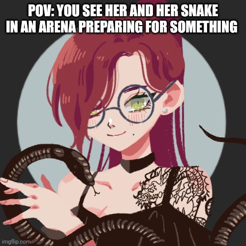 . | POV: YOU SEE HER AND HER SNAKE IN AN ARENA PREPARING FOR SOMETHING | image tagged in roleplaying | made w/ Imgflip meme maker