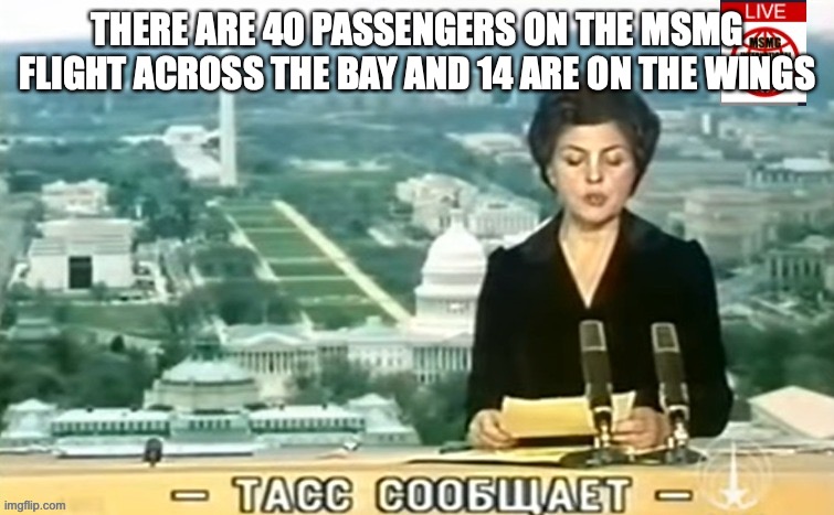 Dictator MSMG News | THERE ARE 40 PASSENGERS ON THE MSMG FLIGHT ACROSS THE BAY AND 14 ARE ON THE WINGS | image tagged in dictator msmg news | made w/ Imgflip meme maker