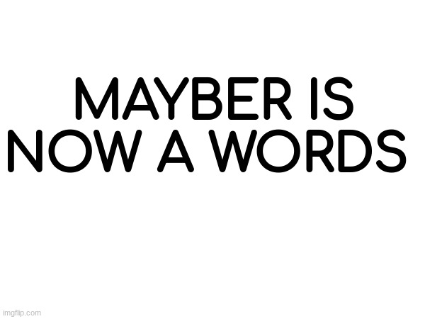 MAYBER IS NOW A WORDS | made w/ Imgflip meme maker