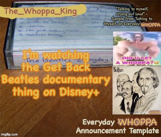 EVERYDAY WHOPPA | I’m watching the Get Back Beatles documentary thing on Disney+ | image tagged in everyday whoppa | made w/ Imgflip meme maker