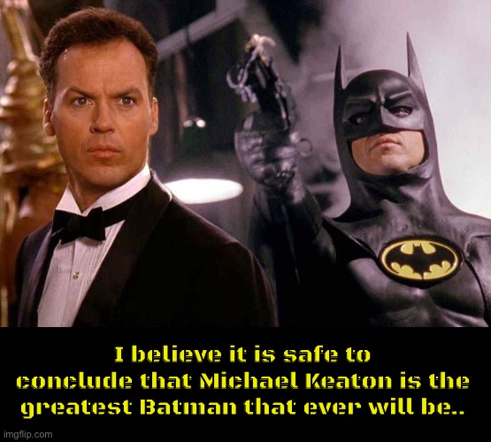 I believe it is safe to conclude that Michael Keaton is the greatest Batman that ever will be.. | image tagged in movies | made w/ Imgflip meme maker