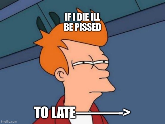 Obviously,duh | IF I DIE ILL BE PISSED; TO LATE———-> | image tagged in memes,futurama fry | made w/ Imgflip meme maker
