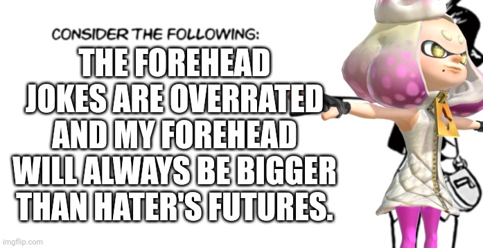:) don't hate on pearli (Pearlfan note: YES HAHAH) | THE FOREHEAD JOKES ARE OVERRATED AND MY FOREHEAD WILL ALWAYS BE BIGGER THAN HATER'S FUTURES. | made w/ Imgflip meme maker