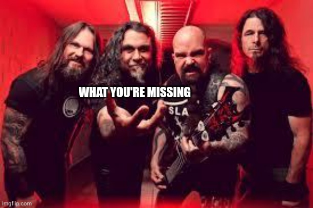 Slayer  | WHAT YOU'RE MISSING | image tagged in slayer | made w/ Imgflip meme maker