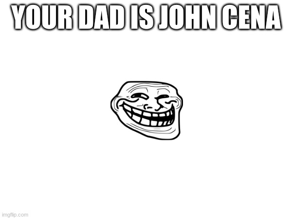 new way of saying "your dad is gone" | YOUR DAD IS JOHN CENA | image tagged in your dad,john cena | made w/ Imgflip meme maker