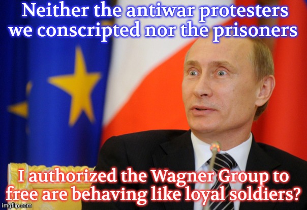 Who could have predicted this? | Neither the antiwar protesters we conscripted nor the prisoners; I authorized the Wagner Group to free are behaving like loyal soldiers? | image tagged in vladimir putin shocked face,ukraine,russia,biggest loser | made w/ Imgflip meme maker
