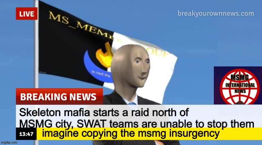 MSMG News (OLD, DO NOT USE) | Skeleton mafia starts a raid north of MSMG city, SWAT teams are unable to stop them; imagine copying the msmg insurgency | image tagged in msmg news | made w/ Imgflip meme maker