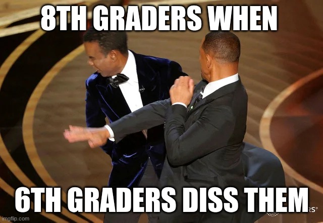 true facts | 8TH GRADERS WHEN; 6TH GRADERS DISS THEM | image tagged in will smith punching chris rock | made w/ Imgflip meme maker