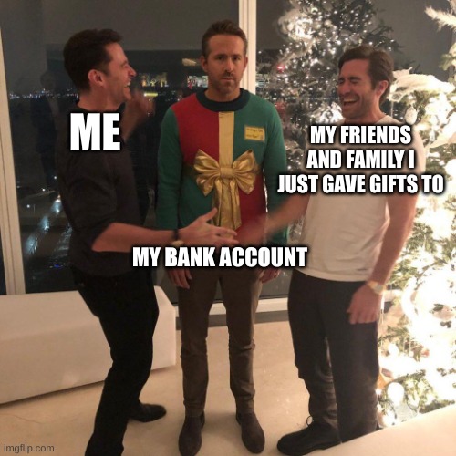 poor wallet | ME; MY FRIENDS AND FAMILY I JUST GAVE GIFTS TO; MY BANK ACCOUNT | image tagged in ryan reynolds sweater party | made w/ Imgflip meme maker