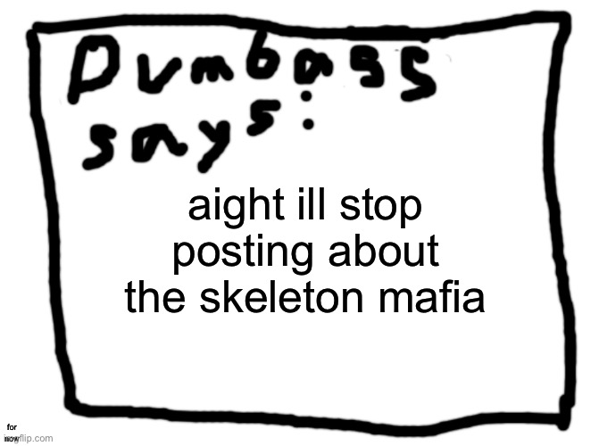 idk | aight ill stop posting about the skeleton mafia; for now | image tagged in idk | made w/ Imgflip meme maker