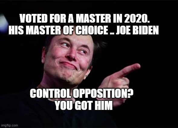 Elon musk | VOTED FOR A MASTER IN 2020. HIS MASTER OF CHOICE .. JOE BIDEN; CONTROL OPPOSITION?    YOU GOT HIM | image tagged in elon musk | made w/ Imgflip meme maker