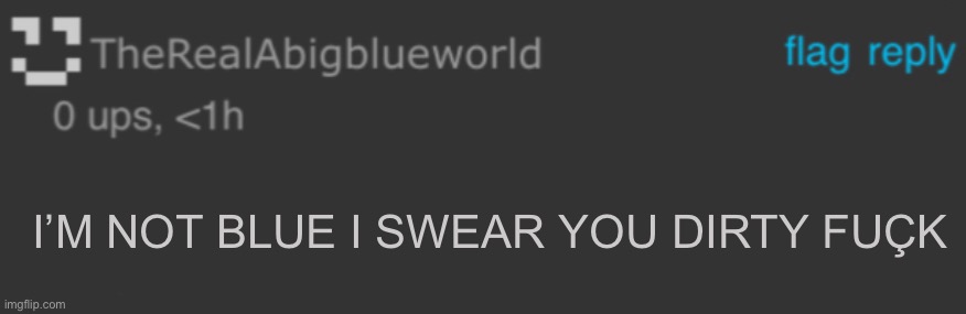 Blue comments be like | I’M NOT BLUE I SWEAR YOU DIRTY FUÇK | image tagged in blue blank comment | made w/ Imgflip meme maker