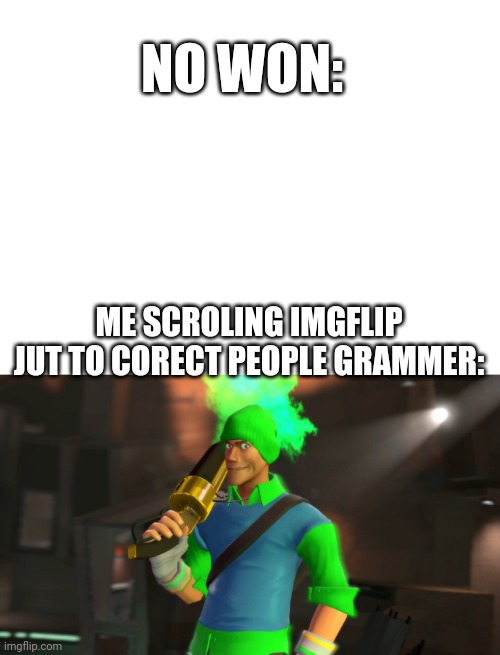 Upvot if u relaite to dis | NO WON:; ME SCROLING IMGFLIP JUT TO CORECT PEOPLE GRAMMER: | image tagged in tf2,grammar,spelling error,bad grammar and spelling memes,memes,funny | made w/ Imgflip meme maker