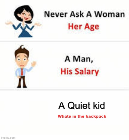Just don't | A Quiet kid; Whats in the backpack | image tagged in never ask a woman her age | made w/ Imgflip meme maker