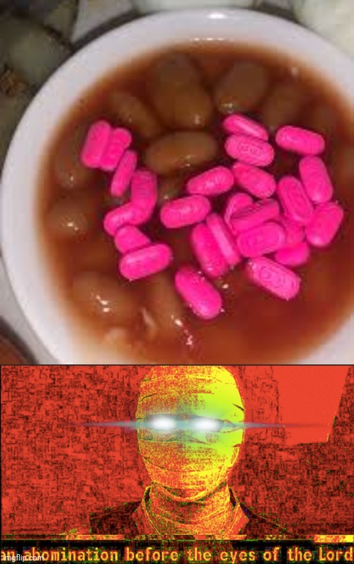 Beans and pills | image tagged in an abomination before the eyes of the lord,cursed image,beans,pills,memes,food | made w/ Imgflip meme maker