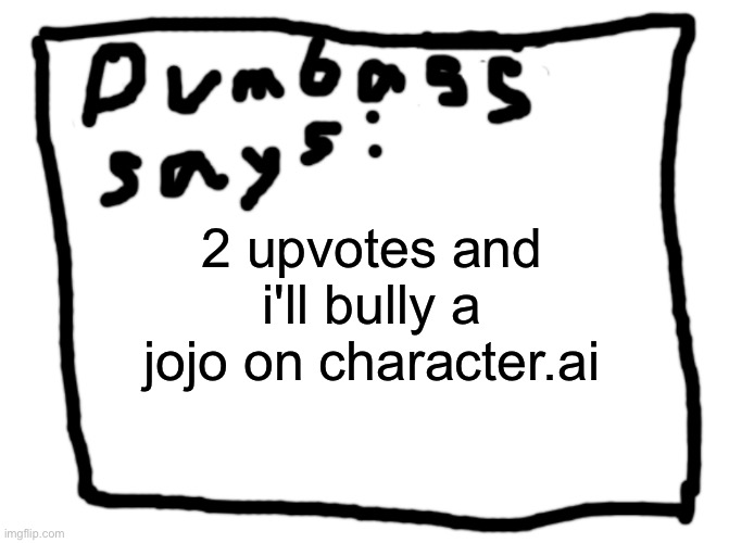 idk | 2 upvotes and i'll bully a jojo on character.ai | image tagged in idk | made w/ Imgflip meme maker