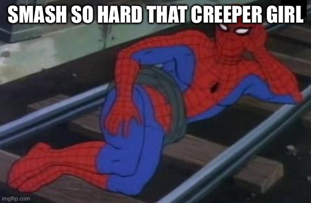 Sexy Railroad Spiderman | SMASH SO HARD THAT CREEPER GIRL | image tagged in memes,sexy railroad spiderman,spiderman | made w/ Imgflip meme maker