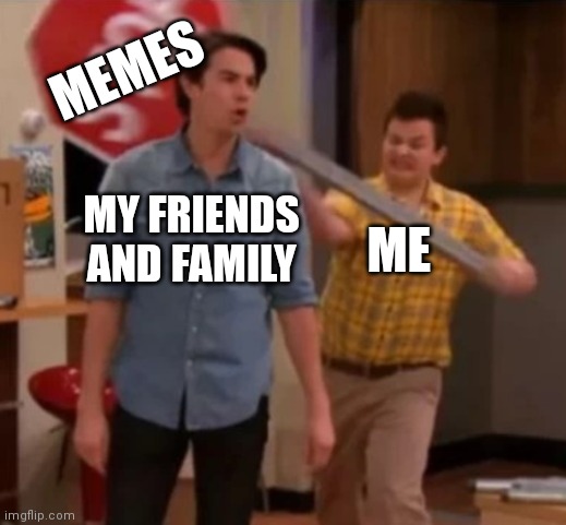 Lol | MEMES; MY FRIENDS AND FAMILY; ME | image tagged in gibby hitting spencer with a stop sign | made w/ Imgflip meme maker