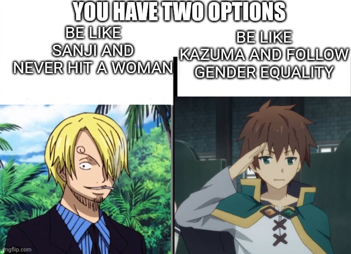 Meme | BE LIKE SANJI AND NEVER HIT A WOMAN; YOU HAVE TWO OPTIONS; BE LIKE KAZUMA AND FOLLOW GENDER EQUALITY | image tagged in anime meme | made w/ Imgflip meme maker