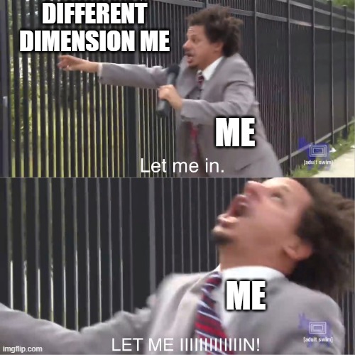 i can't use it because of server maintenance every single f###ing time, JUST WHY | DIFFERENT DIMENSION ME; ME; ME | image tagged in let me in,memes | made w/ Imgflip meme maker