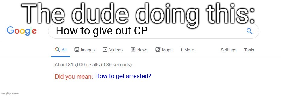Did you mean? | How to give out CP How to get arrested? The dude doing this: | image tagged in did you mean | made w/ Imgflip meme maker