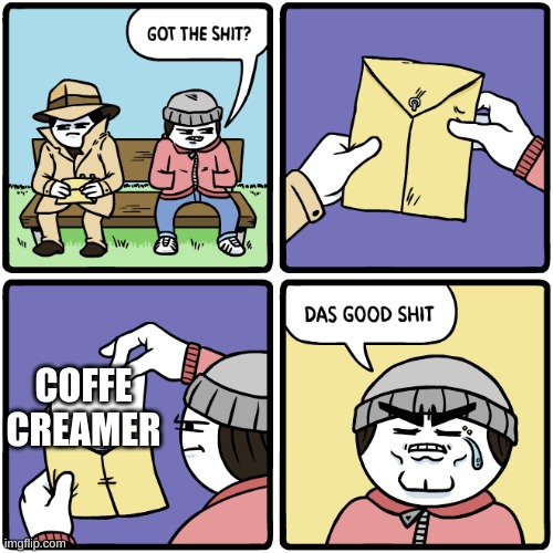 got the shit | COFFE CREAMER | image tagged in got the shit | made w/ Imgflip meme maker