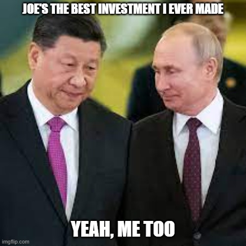 And the worst investment America ever made. | JOE'S THE BEST INVESTMENT I EVER MADE; YEAH, ME TOO | image tagged in putin and xi talking,joe biden,politics,treason,government corruption,liberal hypocrisy | made w/ Imgflip meme maker
