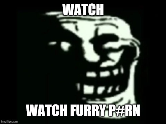 Trollge | WATCH WATCH FURRY P#RN | image tagged in trollge | made w/ Imgflip meme maker