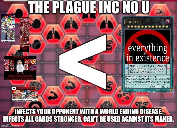 yeah, not today man | THE PLAGUE INC NO U; <; INFECTS YOUR OPPONENT WITH A WORLD ENDING DISEASE. INFECTS ALL CARDS STRONGER. CAN'T BE USED AGAINST ITS MAKER. | image tagged in max symptoms | made w/ Imgflip meme maker