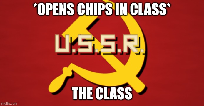 New Image guys!! | *OPENS CHIPS IN CLASS*; THE CLASS | image tagged in ussr | made w/ Imgflip meme maker