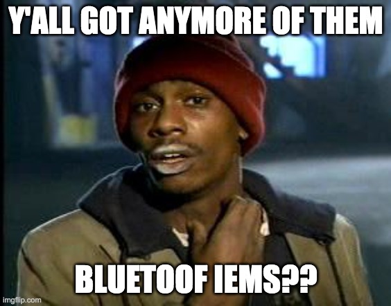 got any more of them bluetooth IEMs? | Y'ALL GOT ANYMORE OF THEM; BLUETOOF IEMS?? | image tagged in yall got any more of | made w/ Imgflip meme maker