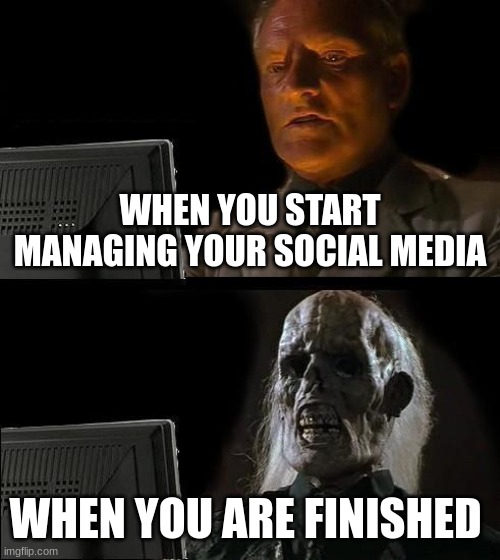 I'll Just Wait Here | WHEN YOU START MANAGING YOUR SOCIAL MEDIA; WHEN YOU ARE FINISHED | image tagged in memes,i'll just wait here | made w/ Imgflip meme maker