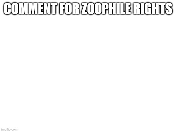 COMMENT FOR ZOOPHILE RIGHTS | made w/ Imgflip meme maker