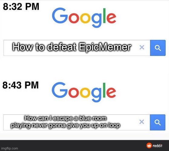I don’t know just doing this for no reason | How to defeat EpicMemer; How can I escape a blue room playing never gonna give you up on loop | image tagged in 8 32 google search | made w/ Imgflip meme maker