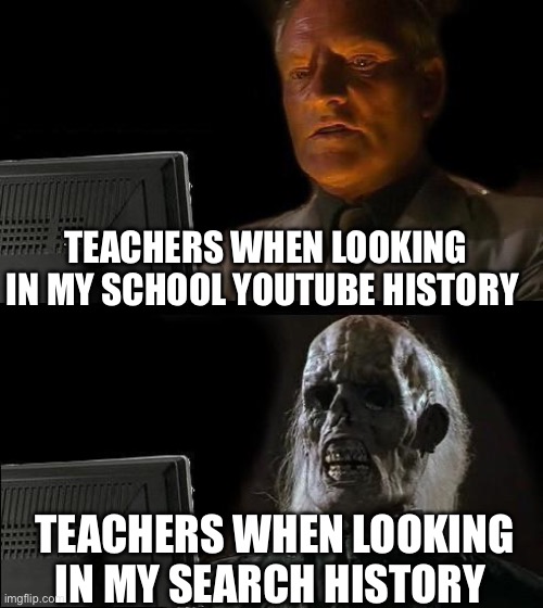 I'll Just Wait Here Meme | TEACHERS WHEN LOOKING IN MY SCHOOL YOUTUBE HISTORY; TEACHERS WHEN LOOKING IN MY SEARCH HISTORY | image tagged in memes,i'll just wait here | made w/ Imgflip meme maker