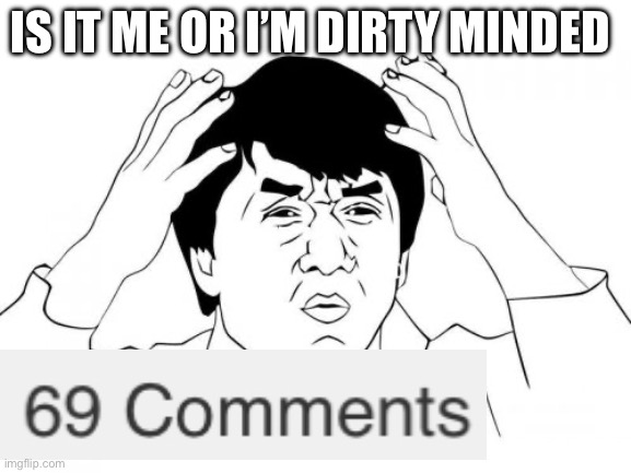 Jackie Chan WTF Meme | IS IT ME OR I’M DIRTY MINDED | image tagged in memes,jackie chan wtf | made w/ Imgflip meme maker