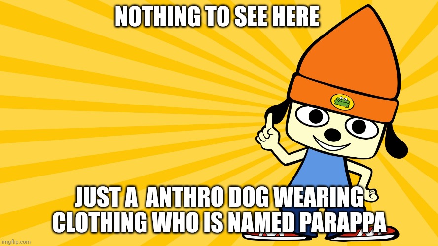 Parappa | NOTHING TO SEE HERE; JUST A  ANTHRO DOG WEARING CLOTHING WHO IS NAMED PARAPPA | made w/ Imgflip meme maker