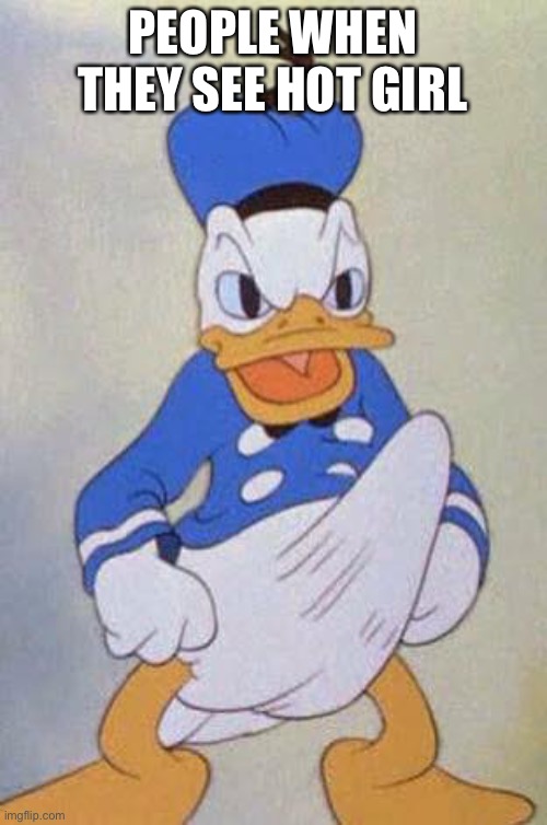 Horny Donald Duck | PEOPLE WHEN THEY SEE HOT GIRL | image tagged in horny donald duck,donald duck | made w/ Imgflip meme maker