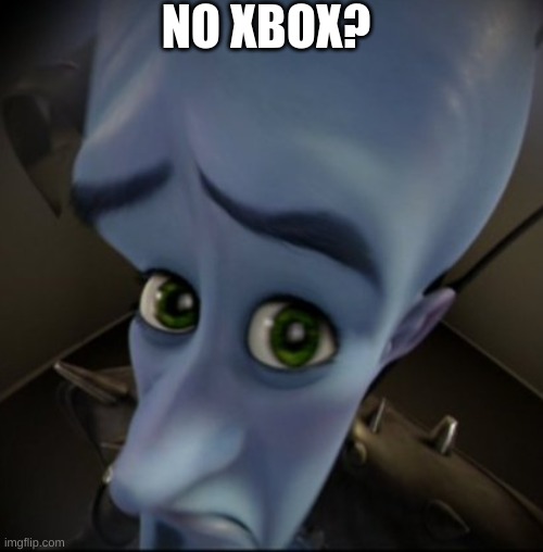 funny | NO XBOX? | image tagged in mega mind | made w/ Imgflip meme maker