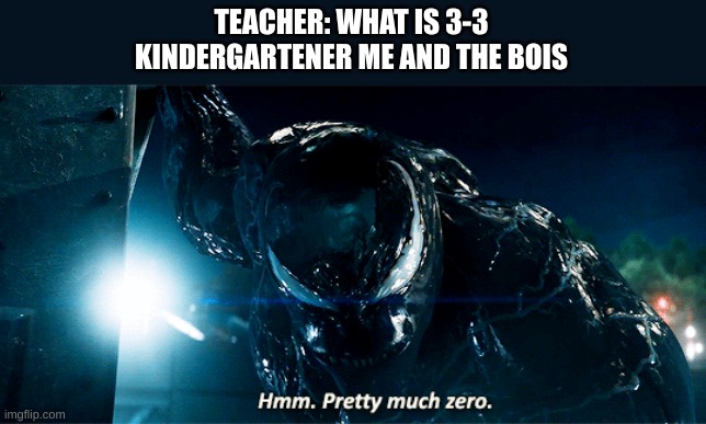 Venom Pretty much zero | TEACHER: WHAT IS 3-3
KINDERGARTENER ME AND THE BOIS | image tagged in venom pretty much zero | made w/ Imgflip meme maker