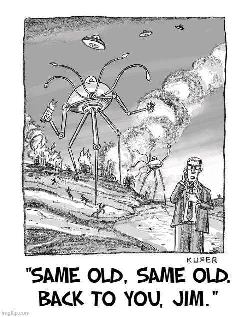 Another Day at the Office | "SAME OLD, SAME OLD.
BACK TO YOU, JIM." | image tagged in vince vance,cartoon,comics,memes,war of the worlds,same old same old | made w/ Imgflip meme maker