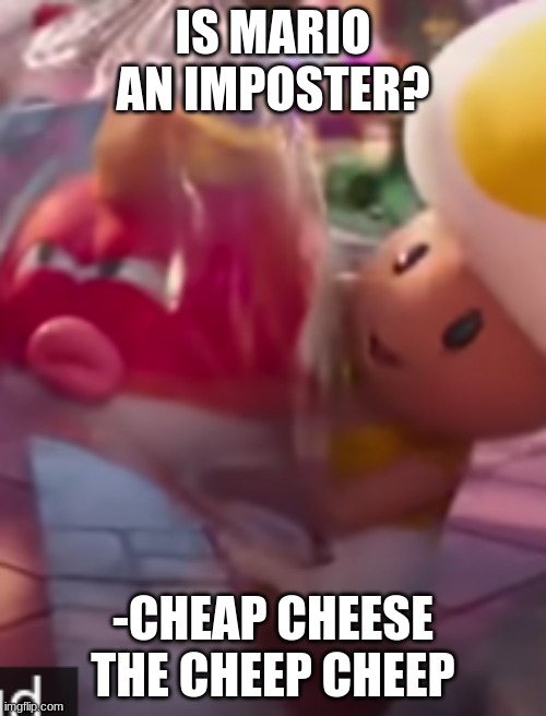 the cheep cheep | IS MARIO AN IMPOSTER? -CHEAP CHEESE THE CHEEP CHEEP | image tagged in the cheep cheep | made w/ Imgflip meme maker