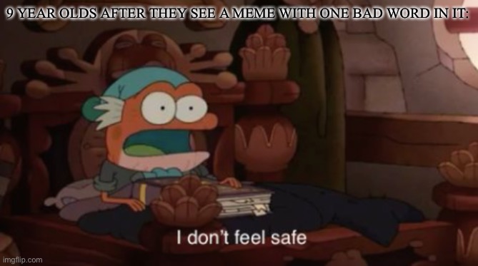 I don't feel safe | 9 YEAR OLDS AFTER THEY SEE A MEME WITH ONE BAD WORD IN IT: | image tagged in i don't feel safe,amphibia,hop pop,disney | made w/ Imgflip meme maker