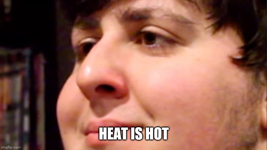 Jontron internal screaming | HEAT IS HOT | image tagged in jontron internal screaming | made w/ Imgflip meme maker