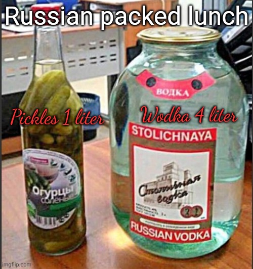 а в это время в России | Russian packed lunch; Wodka 4 liter; Pickles 1 liter | image tagged in meanwhile in russia,pickles,and,vodka,for lunch | made w/ Imgflip meme maker