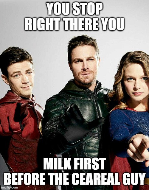 stop | YOU STOP RIGHT THERE YOU; MILK FIRST BEFORE THE CEAREAL GUY | image tagged in flash arrow supergirl | made w/ Imgflip meme maker