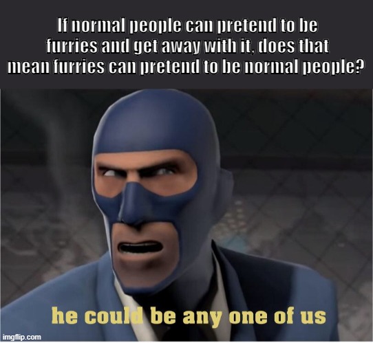 sus? | If normal people can pretend to be furries and get away with it, does that mean furries can pretend to be normal people? | image tagged in he could be anyone of us,tf2,furries | made w/ Imgflip meme maker