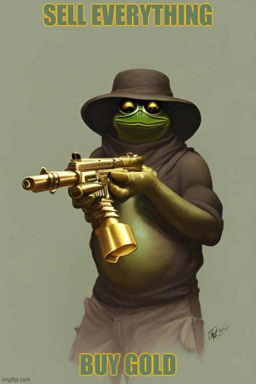 Buy Gold | SELL EVERYTHING; BUY GOLD | image tagged in pepe with the golden gun,buy gold | made w/ Imgflip meme maker