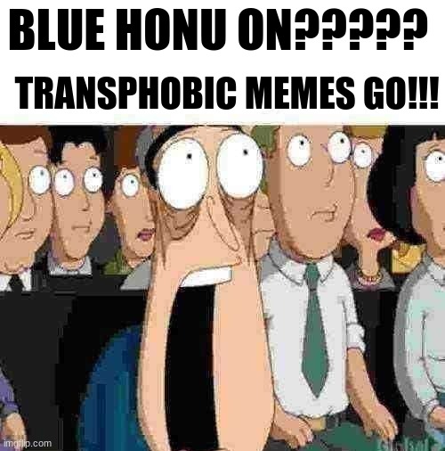fr fr ong | TRANSPHOBIC MEMES GO!!! BLUE HONU ON????? | image tagged in fr fr ong | made w/ Imgflip meme maker